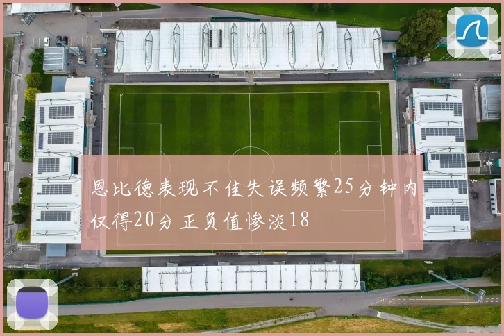恩比德表现不佳失误频繁25分钟内仅得20分正负值惨淡18
