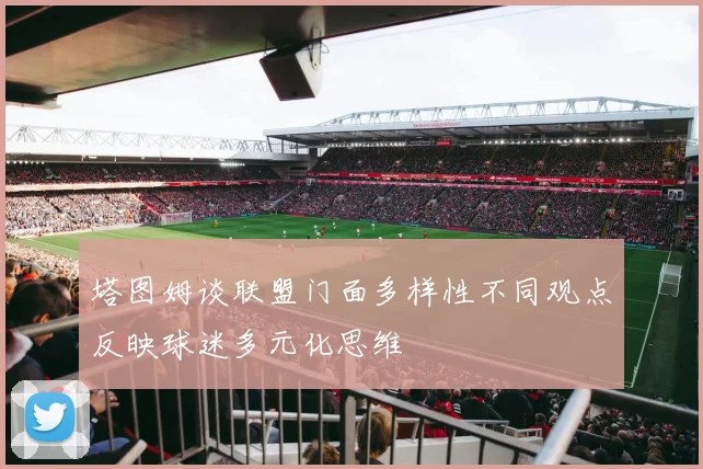 塔图姆谈联盟门面多样性不同观点反映球迷多元化思维