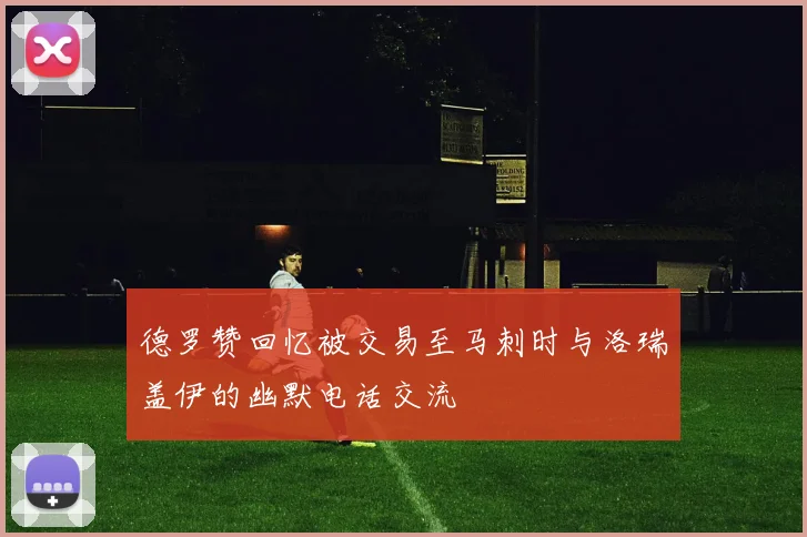 德罗赞回忆被交易至马刺时与洛瑞盖伊的幽默电话交流