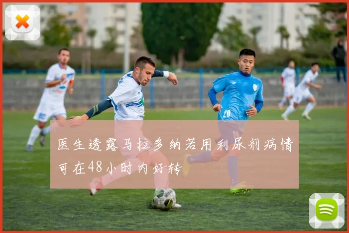 医生透露马拉多纳若用利尿剂病情可在48小时内好转