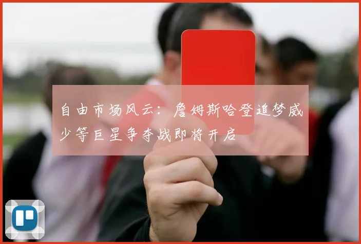 自由市场风云：詹姆斯哈登追梦威少等巨星争夺战即将开启